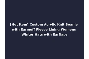 [Hot Item] Custom Acrylic Knit Beanie with Earmuff Fleece Lining Womens Winter Hats with Earflaps