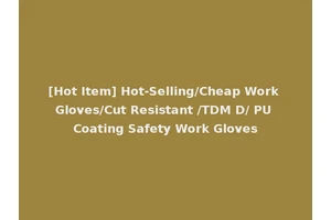 [Hot Item] Hot-Selling/Cheap Work Gloves/Cut Resistant /TDM D/ PU Coating Safety Work Gloves
