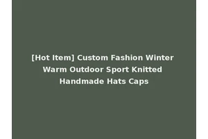 [Hot Item] Custom Fashion Winter Warm Outdoor Sport Knitted Handmade Hats Caps