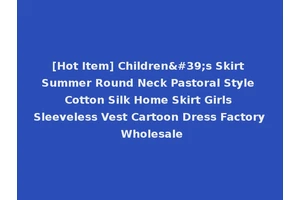 [Hot Item] Children's Skirt Summer Round Neck Pastoral Style Cotton Silk Home Skirt Girls Sleeveless Vest Cartoon Dress Factory Wholesale