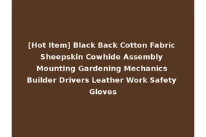 [Hot Item] Black Back Cotton Fabric Sheepskin Cowhide Assembly Mounting Gardening Mechanics Builder Drivers Leather Work Safety Gloves