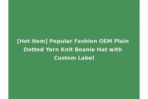 [Hot Item] Popular Fashion OEM Plain Dotted Yarn Knit Beanie Hat with Custom Label