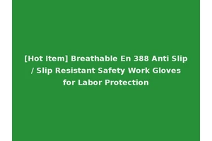 [Hot Item] Breathable En 388 Anti Slip / Slip Resistant Safety Work Gloves for Labor Protection