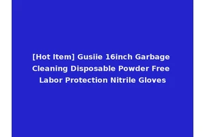 [Hot Item] Gusiie 16inch Garbage Cleaning Disposable Powder Free Labor Protection Nitrile Gloves