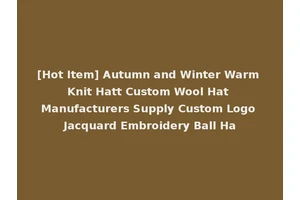 [Hot Item] Autumn and Winter Warm Knit Hatt Custom Wool Hat Manufacturers Supply Custom Logo Jacquard Embroidery Ball Ha