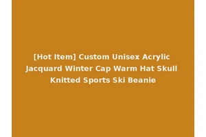 [Hot Item] Custom Unisex Acrylic Jacquard Winter Cap Warm Hat Skull Knitted Sports Ski Beanie