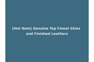 [Hot Item] Genuine Top Finest Skins and Finished Leathers