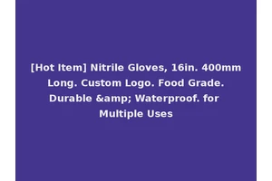 [Hot Item] Nitrile Gloves, 16in. 400mm Long. Custom Logo. Food Grade. Durable &amp; Waterproof. for Multiple Uses
