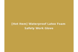 [Hot Item] Waterproof Latex Foam Safety Work Glove