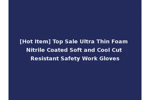 [Hot Item] Top Sale Ultra Thin Foam Nitrile Coated Soft and Cool Cut Resistant Safety Work Gloves