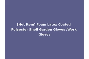 [Hot Item] Foam Latex Coated Polyester Shell Garden Gloves /Work Gloves