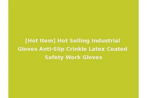 [Hot Item] Hot Selling Industrial Gloves Anti-Slip Crinkle Latex Coated Safety Work Gloves