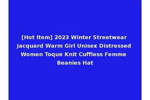 [Hot Item] 2023 Winter Streetwear Jacquard Warm Girl Unisex Distressed Women Toque Knit Cuffless Femme Beanies Hat