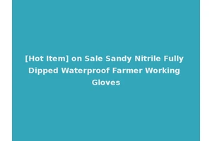 [Hot Item] on Sale Sandy Nitrile Fully Dipped Waterproof Farmer Working Gloves
