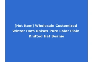 [Hot Item] Wholesale Customized Winter Hats Unisex Pure Color Plain Knitted Hat Beanie