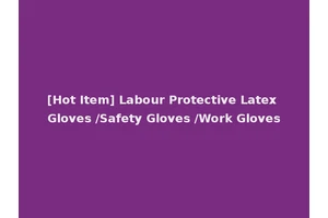 [Hot Item] Labour Protective Latex Gloves /Safety Gloves /Work Gloves