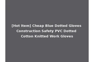 [Hot Item] Cheap Blue Dotted Gloves Construction Safety PVC Dotted Cotton Knitted Work Gloves