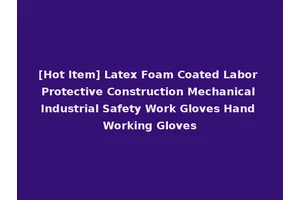 [Hot Item] Latex Foam Coated Labor Protective Construction Mechanical Industrial Safety Work Gloves Hand Working Gloves
