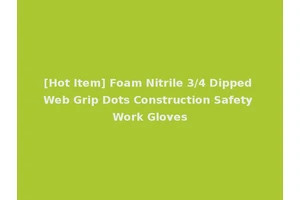 [Hot Item] Foam Nitrile 3/4 Dipped Web Grip Dots Construction Safety Work Gloves