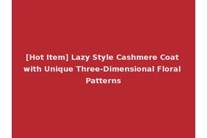 [Hot Item] Lazy Style Cashmere Coat with Unique Three-Dimensional Floral Patterns