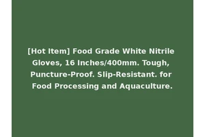 [Hot Item] Food Grade White Nitrile Gloves, 16 Inches/400mm. Tough, Puncture-Proof. Slip-Resistant. for Food Processing and Aquaculture.