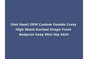 [Hot Item] OEM Custom Double Crazy High Waist Ruched Drape Front Bodycon Sexy Mini Hip Skirt