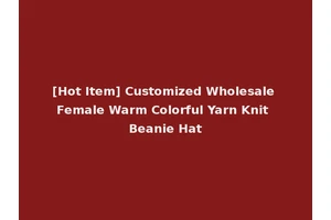 [Hot Item] Customized Wholesale Female Warm Colorful Yarn Knit Beanie Hat