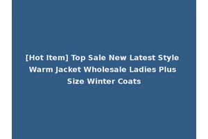 [Hot Item] Top Sale New Latest Style Warm Jacket Wholesale Ladies Plus Size Winter Coats