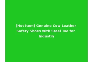 [Hot Item] Genuine Cow Leather Safety Shoes with Steel Toe for Industry