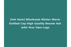 [Hot Item] Wholesale Winter Warm Knitted Cap High Quality Beanie Hat with Your Own Logo