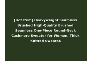 [Hot Item] Heavyweight Seamless Brushed High-Quality Brushed Seamless One-Piece Round-Neck Cashmere Sweater for Women, Thick Knitted Sweater.