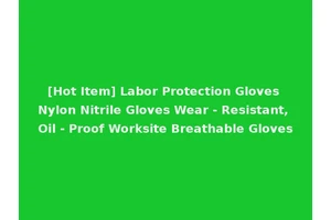 [Hot Item] Labor Protection Gloves Nylon Nitrile Gloves Wear - Resistant, Oil - Proof Worksite Breathable Gloves
