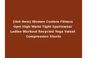 [Hot Item] Women Custom Fitness Gym High Waist Tight Sportswear Ladies Workout Recycled Yoga Sweat Compression Shorts