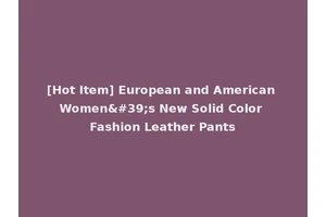 [Hot Item] European and American Women's New Solid Color Fashion Leather Pants