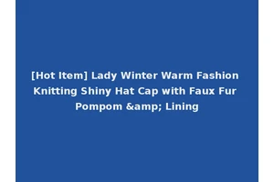 [Hot Item] Lady Winter Warm Fashion Knitting Shiny Hat Cap with Faux Fur Pompom &amp; Lining