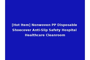 [Hot Item] Nonwoven PP Disposable Shoecover Anti-Slip Safety Hospital Healthcare Cleanroom