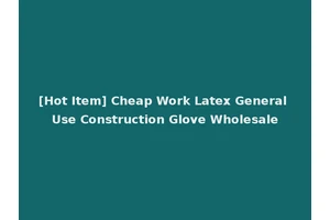 [Hot Item] Cheap Work Latex General Use Construction Glove Wholesale