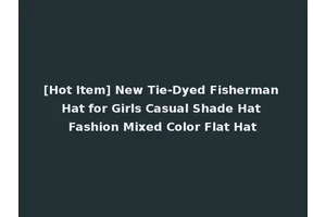 [Hot Item] New Tie-Dyed Fisherman Hat for Girls Casual Shade Hat Fashion Mixed Color Flat Hat