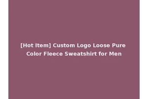 [Hot Item] Custom Logo Loose Pure Color Fleece Sweatshirt for Men