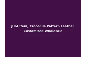 [Hot Item] Crocodile Pattern Leather Customized Wholesale