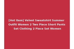 [Hot Item] Velvet Sweatshirt Summer Outfit Women 2 Two Piece Short Pants Set Clothing 2 Piece Set Women