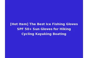[Hot Item] The Best Ice Fishing Gloves SPF 50+ Sun Gloves for Hiking Cycling Kayaking Boating