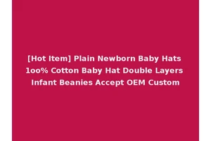 [Hot Item] Plain Newborn Baby Hats 1oo% Cotton Baby Hat Double Layers Infant Beanies Accept OEM Custom