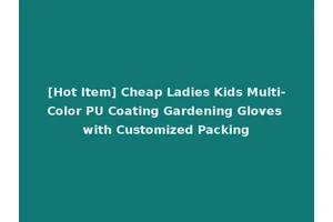 [Hot Item] Cheap Ladies Kids Multi-Color PU Coating Gardening Gloves with Customized Packing