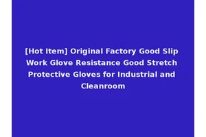 [Hot Item] Original Factory Good Slip Work Glove Resistance Good Stretch Protective Gloves for Industrial and Cleanroom