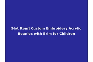 [Hot Item] Custom Embroidery Acrylic Beanies with Brim for Children