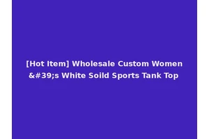 [Hot Item] Wholesale Custom Women's White Soild Sports Tank Top