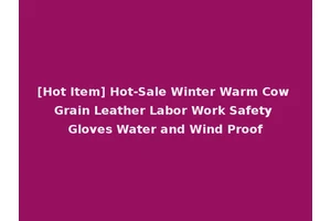 [Hot Item] Hot-Sale Winter Warm Cow Grain Leather Labor Work Safety Gloves Water and Wind Proof