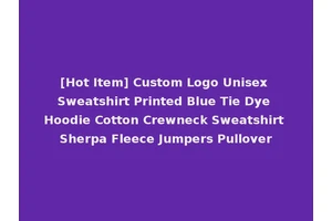 [Hot Item] Custom Logo Unisex Sweatshirt Printed Blue Tie Dye Hoodie Cotton Crewneck Sweatshirt Sherpa Fleece Jumpers Pullover