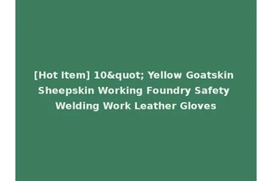 [Hot Item] 10" Yellow Goatskin Sheepskin Working Foundry Safety Welding Work Leather Gloves
